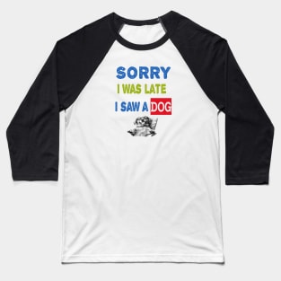 Sorry i was late i saw a dog Baseball T-Shirt